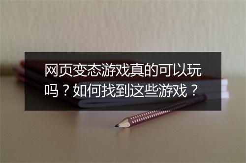 网页变态游戏真的可以玩吗？如何找到这些游戏？