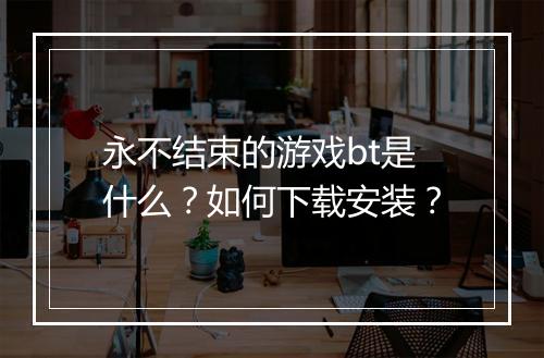 永不结束的游戏bt是什么?如何下载安装?