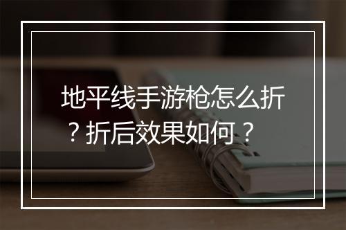 地平线手游枪怎么折？折后效果如何？