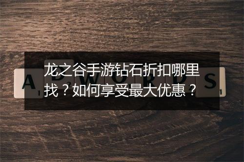龙之谷手游钻石折扣哪里找？如何享受最大优惠？