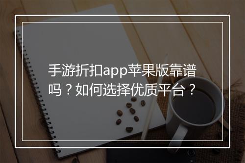 手游折扣app苹果版靠谱吗？如何选择优质平台？