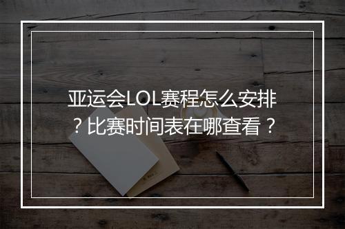 亚运会LOL赛程怎么安排?比赛时间表在哪查看?