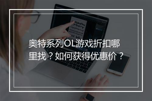 奥特系列OL游戏折扣哪里找?如何获得优惠价?