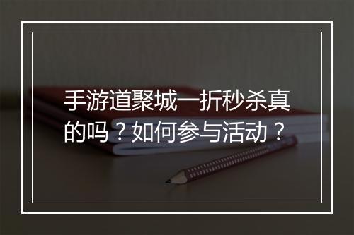 手游道聚城一折秒杀真的吗?如何参与活动?