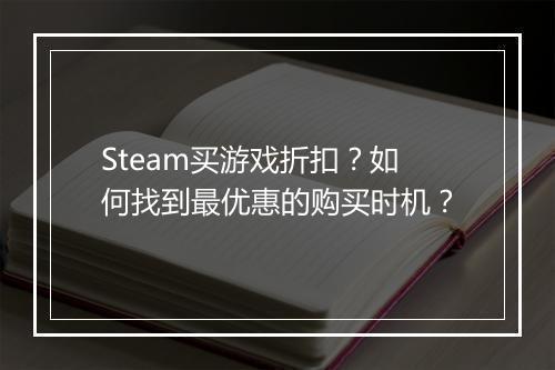 Steam买游戏折扣?如何找到最优惠的购买时机?