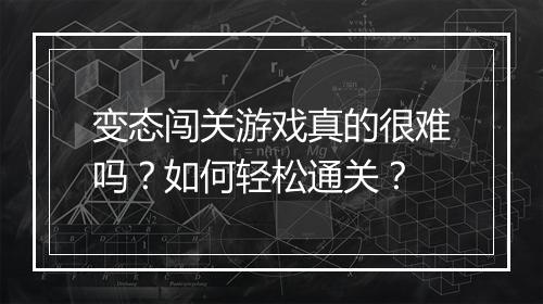 变态闯关游戏真的很难吗?如何轻松通关?