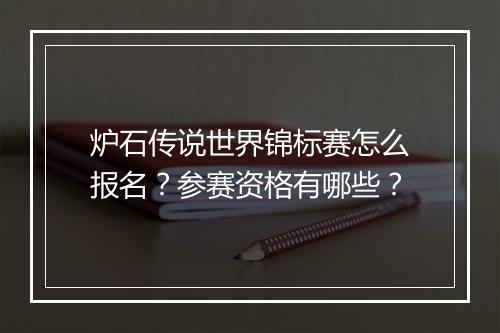 炉石传说世界锦标赛怎么报名?参赛资格有哪些?