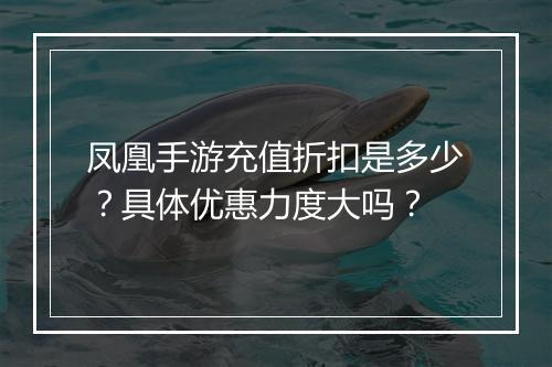 凤凰手游充值折扣是多少?具体优惠力度大吗?