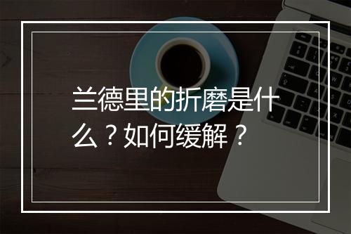 兰德里的折磨是什么?如何缓解?