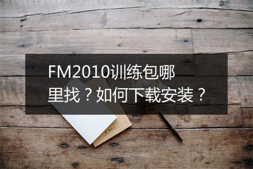 FM2010训练包哪里找？如何下载安装？