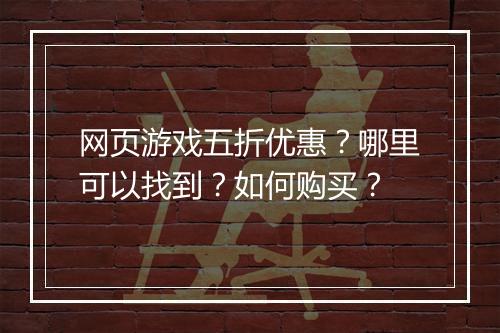 网页游戏五折优惠?哪里可以找到?如何购买?