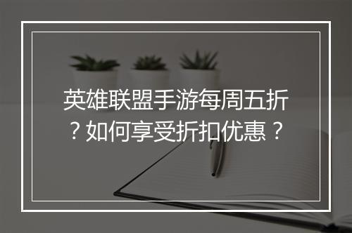 英雄联盟手游每周五折?如何享受折扣优惠?