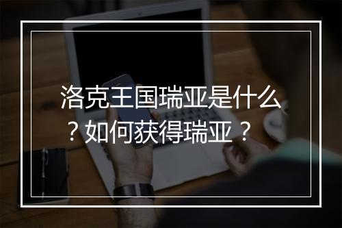 洛克王国瑞亚是什么？如何获得瑞亚？