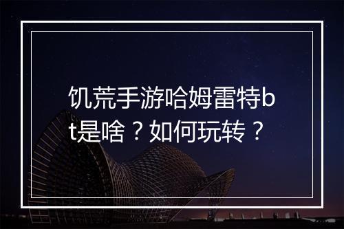 饥荒手游哈姆雷特bt是啥？如何玩转？