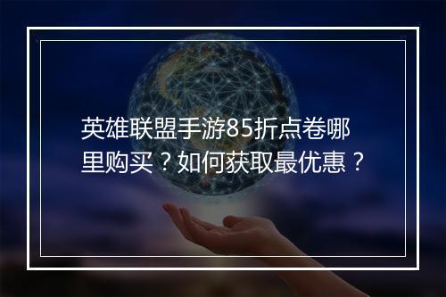 英雄联盟手游85折点卷哪里购买?如何获取最优惠?