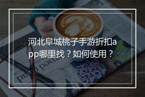 河北阜城桃子手游折扣app哪里找?如何使用?
