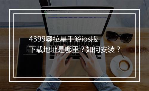 4399奥拉星手游ios版下载地址是哪里？如何安装？