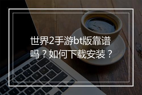 世界2手游bt版靠谱吗?如何下载安装?