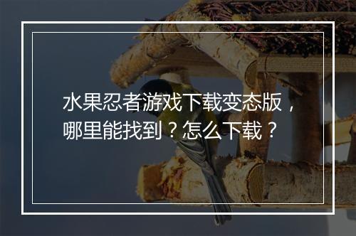 水果忍者游戏下载变态版，哪里能找到？怎么下载？