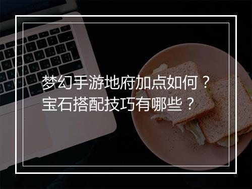 梦幻手游地府加点如何？宝石搭配技巧有哪些？