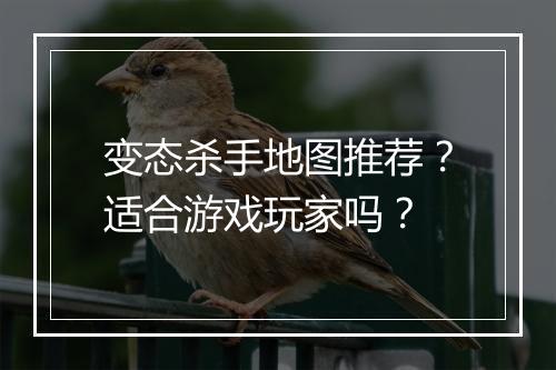 变态杀手地图推荐?适合游戏玩家吗?