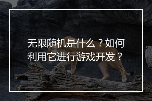 无限随机是什么?如何利用它进行游戏开发?