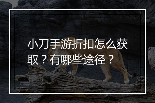 小刀手游折扣怎么获取？有哪些途径？