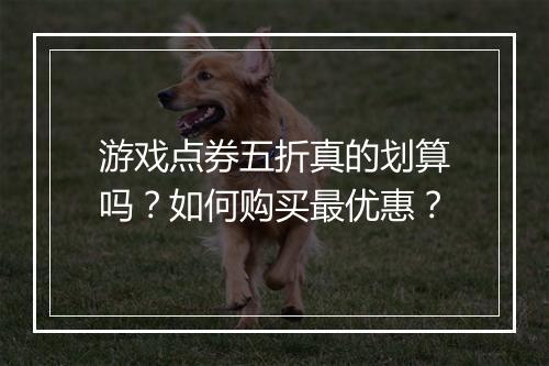 游戏点券五折真的划算吗？如何购买最优惠？