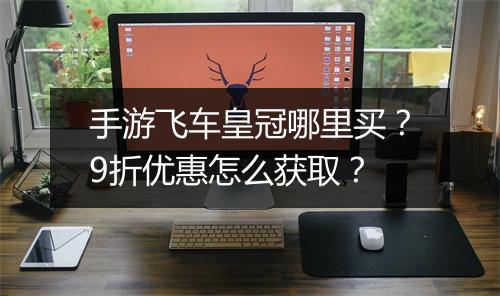 手游飞车皇冠哪里买？9折优惠怎么获取？
