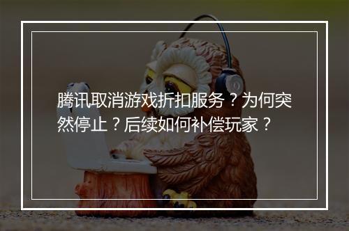 腾讯取消游戏折扣服务？为何突然停止？后续如何补偿玩家？