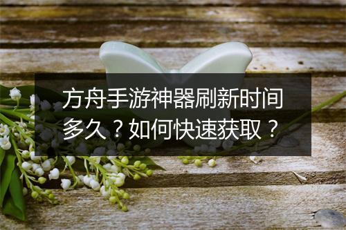 方舟手游神器刷新时间多久？如何快速获取？