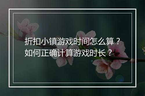 折扣小镇游戏时间怎么算?如何正确计算游戏时长?