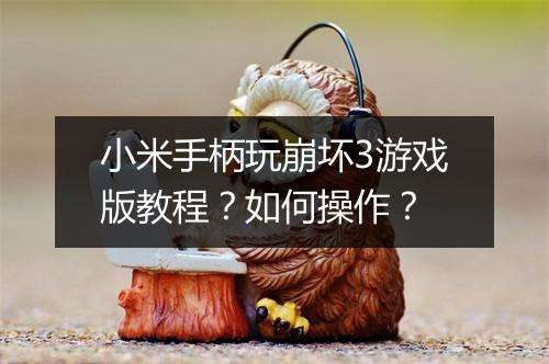 小米手柄玩崩坏3游戏版教程？如何操作？