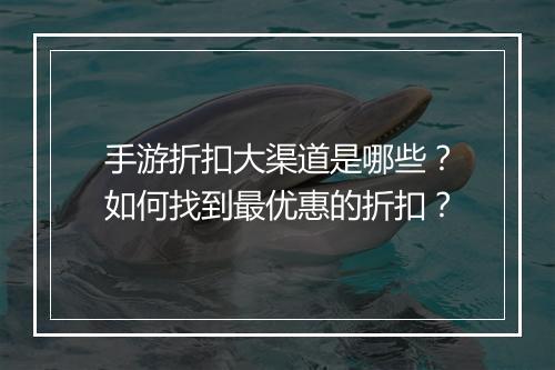 手游折扣大渠道是哪些？如何找到最优惠的折扣？