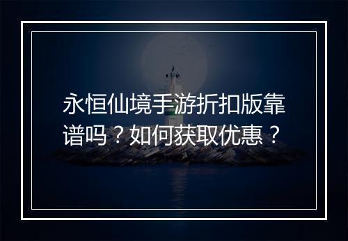 永恒仙境手游折扣版靠谱吗?如何获取优惠?