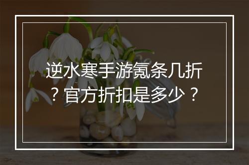 逆水寒手游氪条几折?官方折扣是多少?