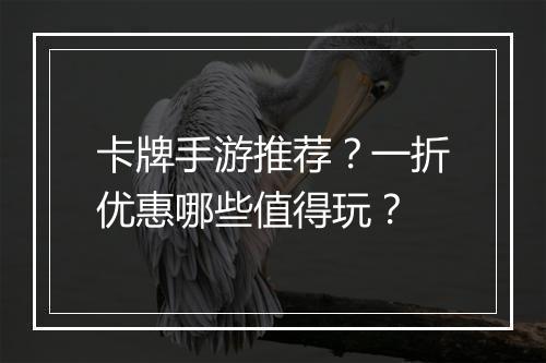 卡牌手游推荐？一折优惠哪些值得玩？