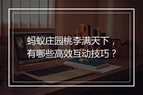 蚂蚁庄园桃李满天下，有哪些高效互动技巧？