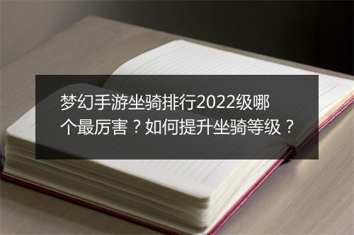 梦幻手游坐骑排行2022级哪个最厉害？如何提升坐骑等级？