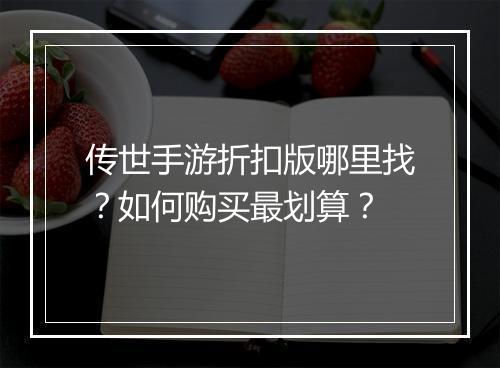 传世手游折扣版哪里找?如何购买最划算?