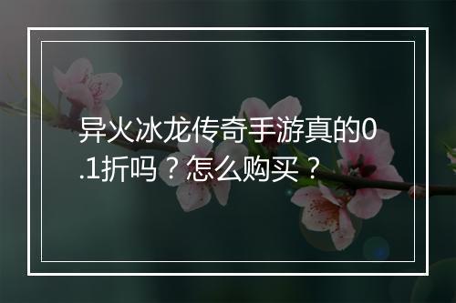 异火冰龙传奇手游真的0.1折吗？怎么购买？