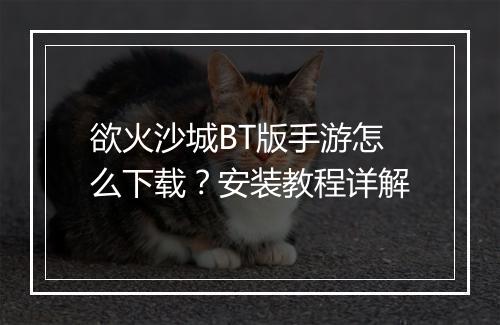 欲火沙城BT版手游怎么下载?安装教程详解