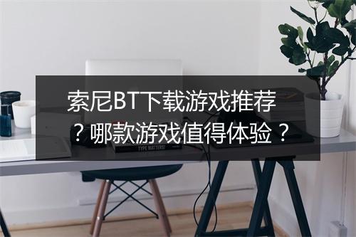 索尼BT下载游戏推荐?哪款游戏值得体验?
