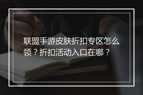 联盟手游皮肤折扣专区怎么领?折扣活动入口在哪?