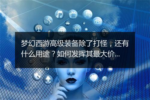 梦幻西游高级装备除了打怪，还有什么用途？如何发挥其最大价值？