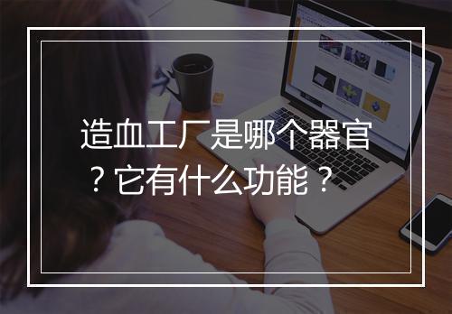 造血工厂是哪个器官?它有什么功能?