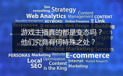 游戏主播真的都是变态吗?他们究竟有何特殊之处?