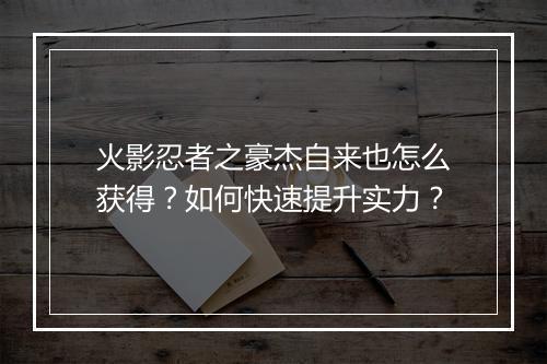 火影忍者之豪杰自来也怎么获得？如何快速提升实力？