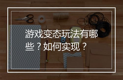 游戏变态玩法有哪些？如何实现？
