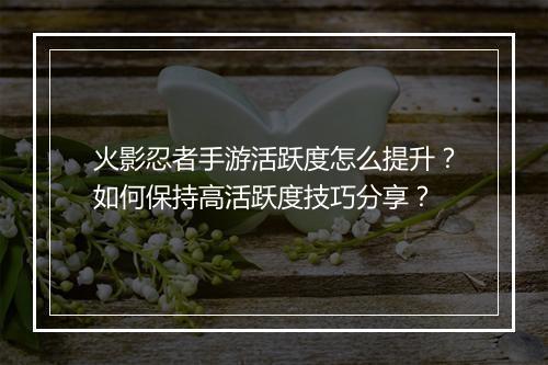 火影忍者手游活跃度怎么提升？如何保持高活跃度技巧分享？